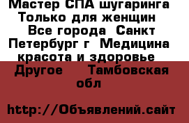 Мастер СПА-шугаринга. Только для женщин - Все города, Санкт-Петербург г. Медицина, красота и здоровье » Другое   . Тамбовская обл.